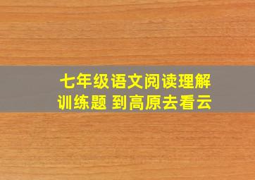 七年级语文阅读理解训练题 到高原去看云